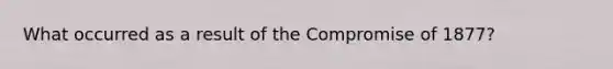 What occurred as a result of the Compromise of 1877?