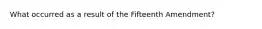 What occurred as a result of the Fifteenth Amendment?