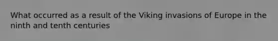 What occurred as a result of the Viking invasions of Europe in the ninth and tenth centuries