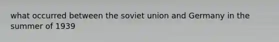 what occurred between the soviet union and Germany in the summer of 1939