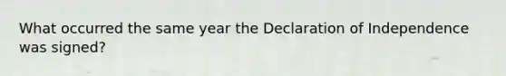 What occurred the same year the Declaration of Independence was signed?