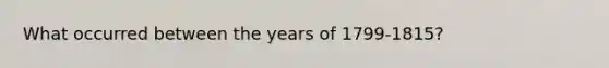 What occurred between the years of 1799-1815?