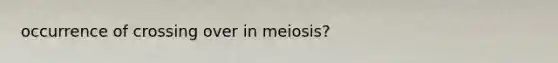 occurrence of crossing over in meiosis?