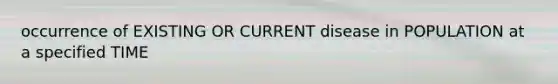 occurrence of EXISTING OR CURRENT disease in POPULATION at a specified TIME