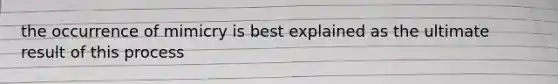 the occurrence of mimicry is best explained as the ultimate result of this process