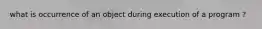 what is occurrence of an object during execution of a program ?