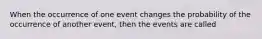 When the occurrence of one event changes the probability of the occurrence of another event, then the events are called