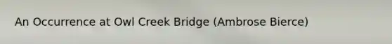 An Occurrence at Owl Creek Bridge (Ambrose Bierce)