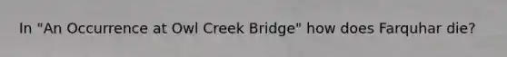 In "An Occurrence at Owl Creek Bridge" how does Farquhar die?