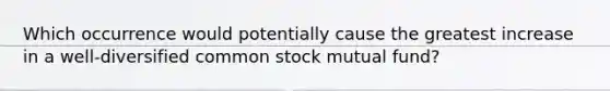 Which occurrence would potentially cause the greatest increase in a well-diversified common stock mutual fund?