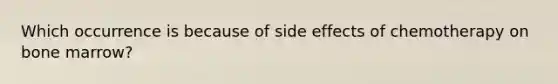 Which occurrence is because of side effects of chemotherapy on bone marrow?