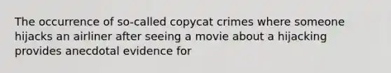 The occurrence of so-called copycat crimes where someone hijacks an airliner after seeing a movie about a hijacking provides anecdotal evidence for