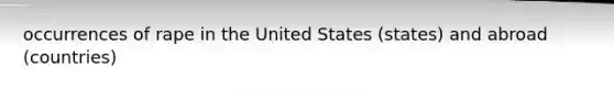 occurrences of rape in the United States (states) and abroad (countries)