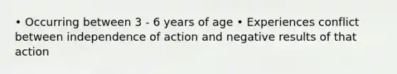 • Occurring between 3 - 6 years of age • Experiences conflict between independence of action and negative results of that action