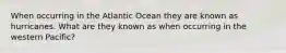 When occurring in the Atlantic Ocean they are known as hurricanes. What are they known as when occurring in the western Pacific?