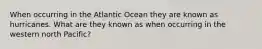 When occurring in the Atlantic Ocean they are known as hurricanes. What are they known as when occurring in the western north Pacific?