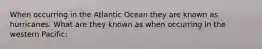 When occurring in the Atlantic Ocean they are known as hurricanes. What are they known as when occurring in the western Pacific: