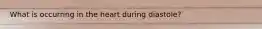 What is occurring in the heart during diastole?