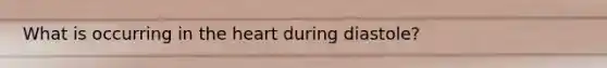 What is occurring in the heart during diastole?
