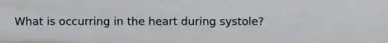 What is occurring in the heart during systole?