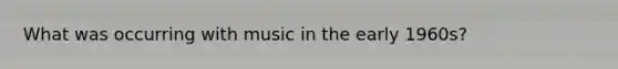 What was occurring with music in the early 1960s?