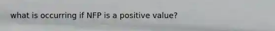 what is occurring if NFP is a positive value?