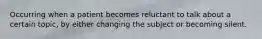 Occurring when a patient becomes reluctant to talk about a certain topic, by either changing the subject or becoming silent.