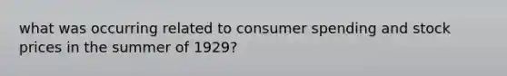 what was occurring related to consumer spending and stock prices in the summer of 1929?