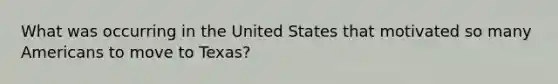 What was occurring in the United States that motivated so many Americans to move to Texas?