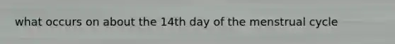 what occurs on about the 14th day of the menstrual cycle
