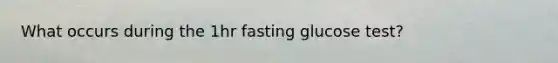 What occurs during the 1hr fasting glucose test?
