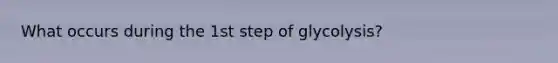 What occurs during the 1st step of glycolysis?