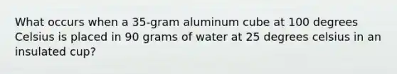 What occurs when a 35-gram aluminum cube at 100 degrees Celsius is placed in 90 grams of water at 25 degrees celsius in an insulated cup?