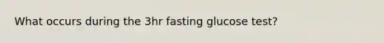 What occurs during the 3hr fasting glucose test?