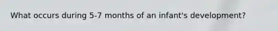 What occurs during 5-7 months of an infant's development?