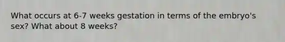 What occurs at 6-7 weeks gestation in terms of the embryo's sex? What about 8 weeks?