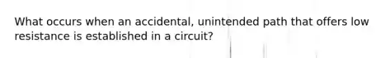 What occurs when an accidental, unintended path that offers low resistance is established in a circuit?