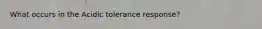 What occurs in the Acidic tolerance response?