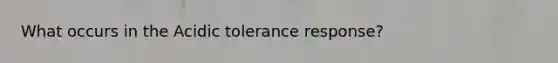 What occurs in the Acidic tolerance response?