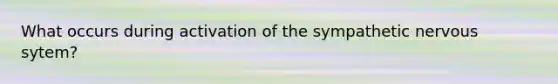 What occurs during activation of the sympathetic nervous sytem?