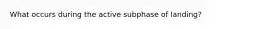 What occurs during the active subphase of landing?