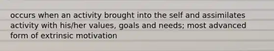 occurs when an activity brought into the self and assimilates activity with his/her values, goals and needs; most advanced form of extrinsic motivation