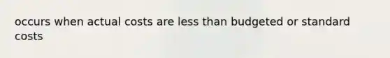 occurs when actual costs are less than budgeted or standard costs