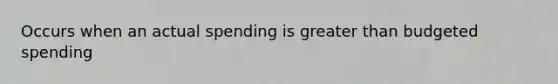 Occurs when an actual spending is greater than budgeted spending