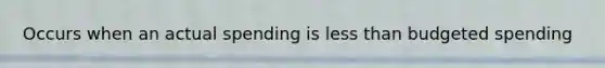 Occurs when an actual spending is less than budgeted spending