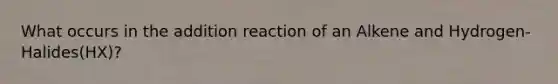 What occurs in the addition reaction of an Alkene and Hydrogen-Halides(HX)?