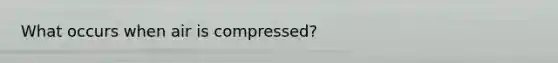 What occurs when air is compressed?