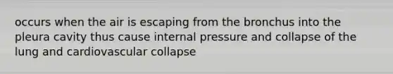 occurs when the air is escaping from the bronchus into the pleura cavity thus cause internal pressure and collapse of the lung and cardiovascular collapse