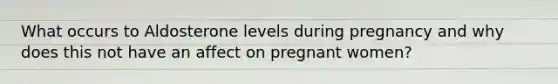 What occurs to Aldosterone levels during pregnancy and why does this not have an affect on pregnant women?