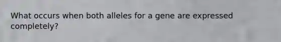 What occurs when both alleles for a gene are expressed completely?